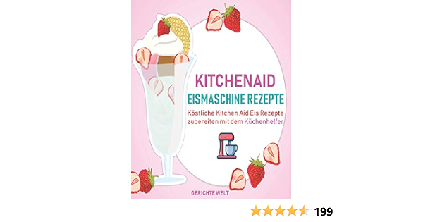 Kitchenaid Eismaschine Rezepte Kostliche Kitchen Aid Eis Zubereiten Mit Dem Kuchenhelfer German Edition Welt Gerichte 9781070698830 Amazon Com Books 