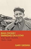 Bing Crosby: Swinging on a Star: The War Years, 1940-1946 by Gary Giddins