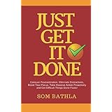JUST GET IT DONE: Conquer Procrastination, Eliminate Distractions, Boost Your Focus, Take Massive Action Proactively and Get Difficult Things Done Faster