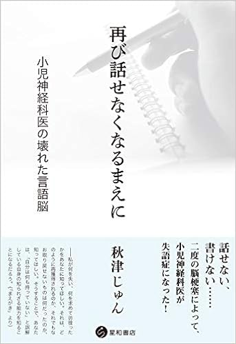 再び話せなくなるまえに 小児神経科医の壊れた言語脳 秋津 じゅん 本 通販 Amazon
