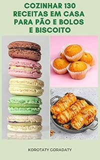 Livro Cozinhar 130 Receitas Em Casa Para Pão E Bolos E Biscoito : Receitas De Pães De Chá, Pães De Café, Doces, Bolos Básicos, Bolos De Frutas, Bolos De Chocolate, Bolos De Nozes, Bolos Picantes