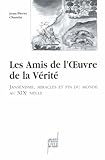 Les Amis de l'¦uvre de la Vérité: Jansénisme, miracles et fin du monde au XIXe siècle by