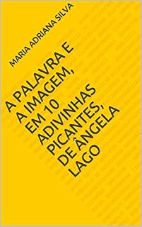 Livro A PALAVRA E A IMAGEM, EM 10 ADIVINHAS PICANTES, DE ÂNGELA LAGO
