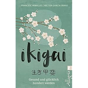 Ikigai: Gesund und glücklich hundert werden | Mit praktischen Übungen mehr vom Leben haben ̶ Der Lifestyle-Trend aus…