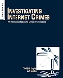 Investigating Internet Crimes: An Introduction to Solving Crimes in Cyberspace by Todd Shipley, Art Bowker