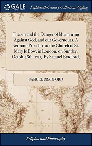 The Sin And The Danger Of Murmuring Against God, And Our Governours. A  Sermon, Preach'd At The Church Of St. Mary Le Bow, In London, On Sunday,  Octob. 16Th. 1715. By Samuel