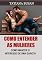 Livro Como entender as mulheres: Entender o que as mulheres querem de um homem; Como evitar perder uma mulher; Como criar uma conexão emocional com uma garota