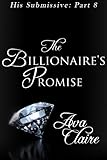 The Billionaire's Promise (His Submissive, Part Eight) (His Submissive Series Book 8)