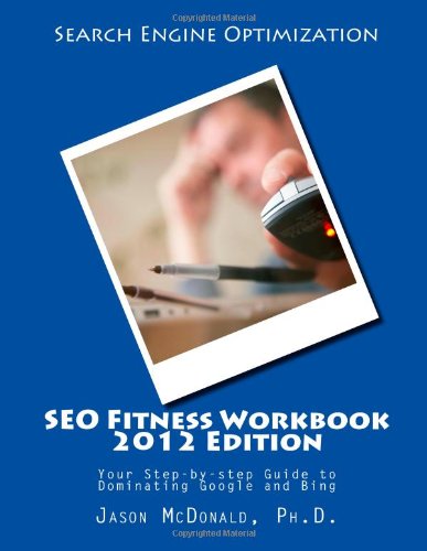 SEO Fitness Workbook, 2012 Edition: Your Step-by-step Guide to Dominating Google and Bing by Jason McDonald