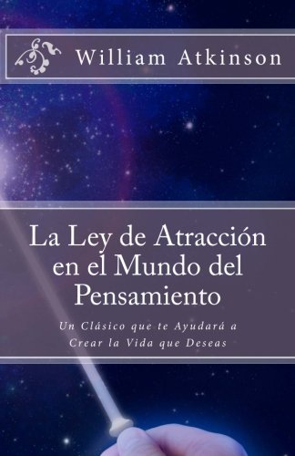 La Ley de Atracción en el Mundo del Pensamiento: Un Clásico que le Ayudará a Crear la Vida que Desea (Spanish Edition)