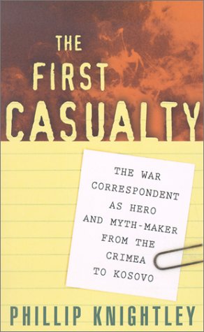 The First Casualty The War Correspondent As Hero And Myth Maker From The Crimea To Kosovo Knightley Mr Phillip 9780801869518 Amazon Com Books