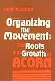 Organizing the Movement : The Roots and Growth of ACORN, Delgado, Gary, 0877223939