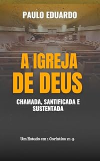 Livro A Igreja de Deus: Chamada, Santificada e Sustentada: Um Estudo em 1 Coríntios 1:1-9