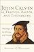 John Calvin as Teacher, Pastor, and Theologian: The Shape of His Writings and Thought by Randall C. Zachman