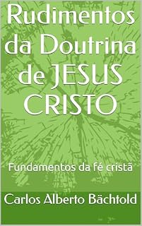 Livro Rudimentos da Doutrina de JESUS CRISTSO: Fundamentos da fé cristã