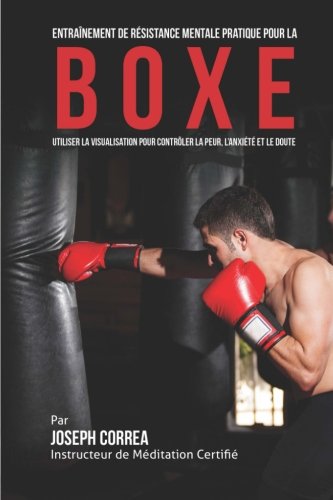 Download Entrainement de Resistance Mentale Pratique pour la Boxe: Utiliser la Visualisation pour Controler la Peur, l'Anxiete et Le Doute (French Edition) Download Entrainement de Resistance Mentale Pratique pour la Boxe: Utiliser la Visualisation pour Controler la Peur, l'Anxiete et Le Doute (French Edition)