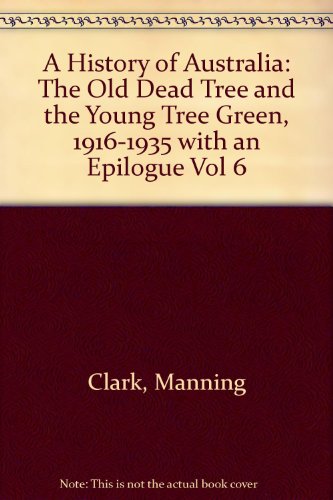 A History of Australia, Vol. 6: The Old Dead Tree and the Young Tree Green, 1916-1935 with an Epilogue