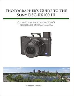 Photographer S Guide To The Sony Rx100 Iii White Alexander S Amazon Com Books