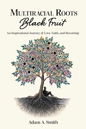 Multiracial Roots, Black Fruit: An Inspirational Journey of Love, Faith, and Becoming