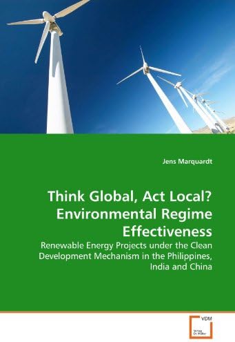 Think Global, Act Local? Environmental Regime Effectiveness: Renewable Energy Projects under the Clean Development Mechanism in the Philippines, India and China