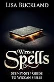 WICCAN SPELLS: Step-by-Step Guide To Wiccan Spells by Lisa Buckland