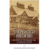 The Peshtigo Fire of 1871: The Story of the Deadliest Fire in American History