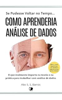 Livro Se Pudesse Voltar no Tempo... Como Aprenderia Análise de Dados: O que realmente importa na teoria e na prática para trabalhar e ganhar com análise de dados