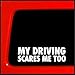 Sticker Connection | My Driving Scares Me Too | Funny, Bumper Sticker Decal for Car, Truck, Window, JDM | 2