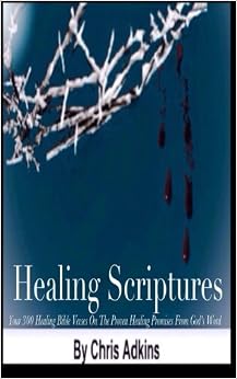 Healing Scriptures: 300 Healing Bible Verses On The Proven Healing Promises From God's Word, by Chris Adkins