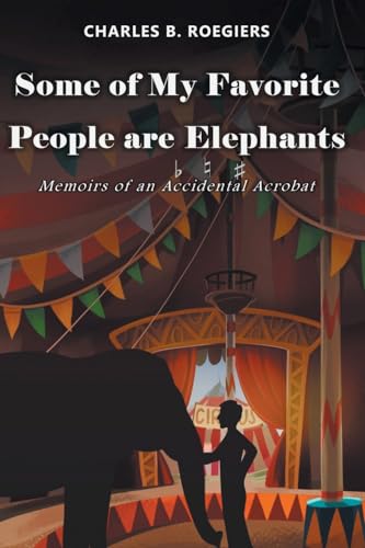 Some of My Favorite People are Elephants: Memoirs of an Accidental Acrobat