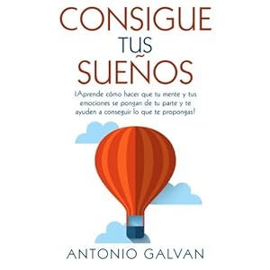 Consigue tus sueños.: ¡Aprende cómo hacer que tu mente y tus emociones se pongan de tu parte y te ayuden a conseguir lo que te propongas! (Spanish