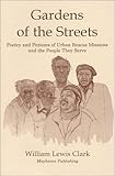 Gardens of the Streets : Poetry and Pictures of Urban Rescue Missions and the People They Serve, Clark, William L., 1878044400