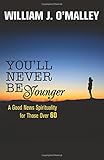 You'll Never Be Younger: A Good News Spirituality for Those Over Sixty