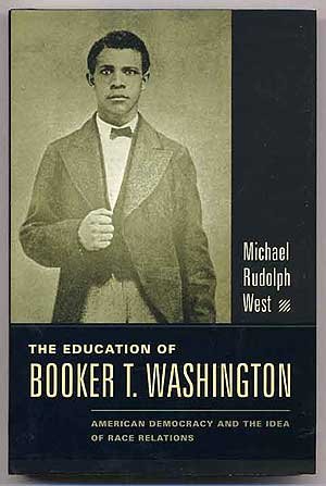 The Education of Booker T. Washington: American Democracy and the Idea of Race Relations by Michael West
