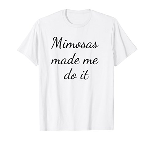 Mimosas Made Me Do ItT-Shirt - Fun Gift Shirt