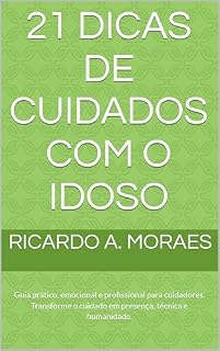 Livro 21 DICAS DE CUIDADOS COM O IDOSO: Guia prático, emocional e profissional para cuidadores. Transforme o cuidado em presença, técnica e humanidade.