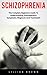 Schizophrenia: The Complete Beginners Guide To Understanding Schizophrenia Symptoms, Diagnosis And Treatment! (Mental Health, Schizophrenia Paranoia, Mental Illness)