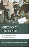 Citizens at the Centre : Deliberative Participation in Healthcare Decisions, Barnett, Elizabeth and Davies, Celia, 1861348037