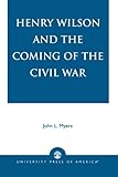 Henry Wilson and the Coming of the Civil War by