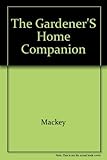 Gardener's Home Companion/How to Raise and Propagate More Than 350 Flowers, Herbs, Vegetables, Berries, Shrubs, Vines, and Lawn and Ornamental Grasse by 