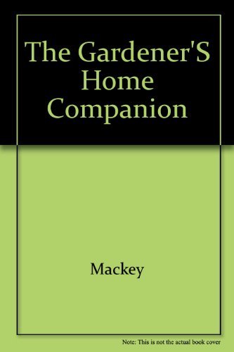 Gardener's Home Companion/How to Raise and Propagate More Than 350 Flowers, Herbs, Vegetables, Berries, Shrubs, Vines, and Lawn and Ornamental Grasse by Betty MacKey, Ann Reilly, D. Bilderback, D. Bilderback