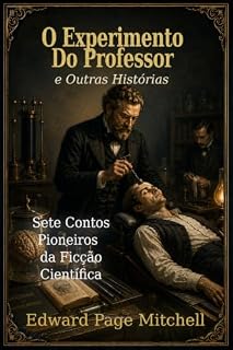 Livro O Experimento do Professor e Outras Histórias: Sete Contos Pioneiros da Ficção Científica por Edward Page Mitchell (Coleção Edward Page Mitchell Livro 2)