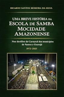 Livro UMA BREVE HISTÓRIA DA ESCOLA DE SAMBA MOCIDADE AMAZONENSE NOS DESFILES DE CARNAVAL DOS MUNICÍPIOS DE SANTOS E GUARUJÁ : 1972-2025 (Carnaval Santista)