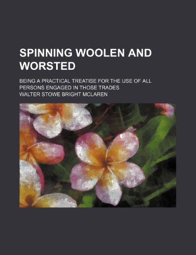 Spinning woolen and worsted; being a practical treatise for the use of all persons engaged in those trades