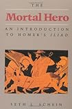 The Mortal Hero: An Introduction to Homer's Iliad