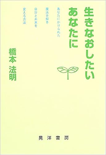 生きなおしたいあなたに あなたにかけられた魔法を解き自分と未来を変える方法 橋本 法明 本 通販 Amazon