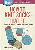 How to Knit Socks That Fit: Techniques for Toe-Up and Cuff-Down Styles (Storey Basics) by Donna Druchunas