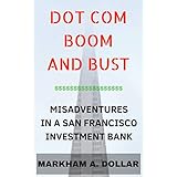 DOT COM BOOM AND BUST: MISADVENTURES IN A SAN FRANCISCO INVESTMENT BANK DURING THE DOT COM BUBBLE (INVESTMENT BANK SERIES Book 1)