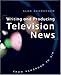 Writing and Producing Television News: From Newsroom to Air