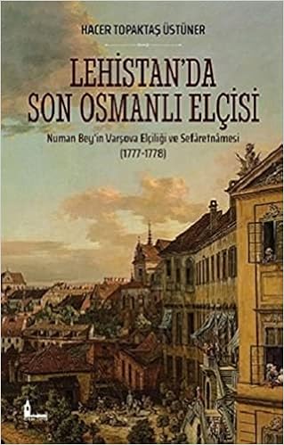 Lehistan Da Son Osmanli Elcisi Numan Bey In Varsova Elciligi Ve Sefaretnamesi 1777 1778 Hacer Topaktas Ustuner 9786058189638 Amazon Com Books
